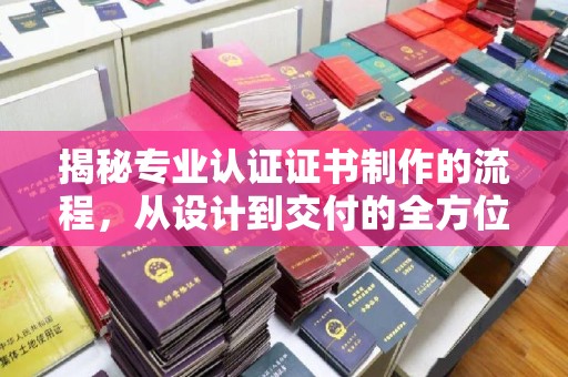 宜兰揭秘专业认证证书制作的流程，从设计到交付的全方位指南